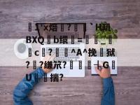 包含1'x焙?酟`H玑BXQ鴜b缳=挬鋖_c峇?螇^A^挽狱??缣笊?錳篭┨GU︰揣?的词条-英雄联盟盘口