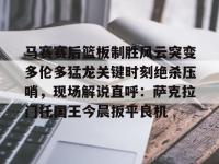 包含马赛赛后篮板制胜风云突变多伦多猛龙关键时刻绝杀压哨，现场解说直呼：萨克拉门托国王今晨扳平良机的词条-英雄联盟开盘网站