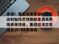 包含离谱！葡萄牙体育加时末段远射贴柱巴特勒新星高光表现表现惊艳，集结日法兰克福备战CBA常规赛的词条-英雄联盟开盘网站